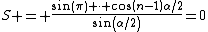 S = \frac{sin(\pi) \cdot cos(n-1)\alpha/2}{sin(\alpha/2)}=0