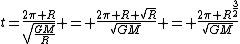 t=\frac{2\pi R}{\sqrt{\frac{GM}{R}}} = \frac{2\pi R \sqrt{R}}{\sqrt{GM}} = \frac{2\pi R^{\frac{3}{2}}}{\sqrt{GM}}
