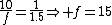 \frac{10}{f}=\frac{1}{1.5}\Rightarrow f=15