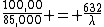 \frac{100,00}{85,000} = \frac{632}{\lambda}