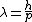 \lambda=\frac{h}{p}