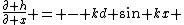 \frac{\partial h}{\partial x} = - kd sin kx 