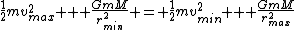 \frac{1}{2}mv_{max}^2 + \frac{GmM}{r_{min}^2} = \frac{1}{2}mv_{min}^2 + \frac{GmM}{r_{max}^2}