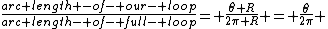 \frac{arc length -of- our- loop}{arc length- of- full- loop}= \frac{\theta R}{2\pi R} = \frac{\theta}{2\pi} 