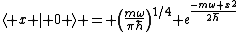 \langle x | 0 \rangle = \left(\frac{m\omeg}{\pi\hbar}\right)^{1/4} e^{\frac{-m\omega x^2}{2\hbar}}