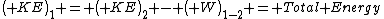 \left( KE\right)_{1} = \left( KE\right)_{2} - \left( W\right)_{1-2} = Total Energy