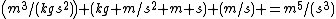 \left(m^3/(kgs^2)\right) (kg m/s^2 m s) (m/s) =m^5/(s^3)