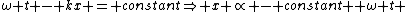 \omega t - kx = constant\Rightarrow x \propto - constant +\omega t 