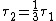 \tau_{2}=\frac{1}{3}\tau_{1}