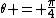 \theta = \frac{\pi}{4}