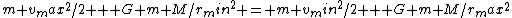 {m {v_max}^2}/2 + {G m M}/{r_min}^2 = {m {v_min}^2}/2 + {G m M}/{r_max}^2