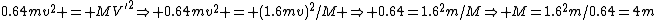 0.64mv^2 = MV'^2\Rightarrow 0.64mv^2 = (1.6mv)^2/M \Rightarrow 0.64=1.6^2m/M\Rightarrow M=1.6^2m/0.64=4m