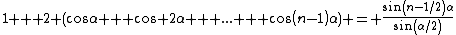 1 + 2 (cos\alpha + cos 2\alpha + ... + cos(n-1)\alpha) = \frac{sin(n-1/2)\alpha}{sin(\alpha/2)}