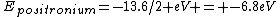 E_{positronium}=-13.6/2 eV = -6.8eV