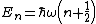 E_n=\hbar\omega\left(n+\frac{1}{2}\right)