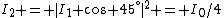 I_2 = |I_1 \cos 45^\circ|^2 = I_0/4