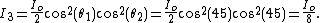 I_3=\frac{I_o}{2}cos^2(\theta_1)cos^2(\theta_2)=\frac{I_o}{2}cos^2(45)cos^2(45)=\frac{I_o}{8}.