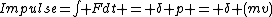 Impulse=\int Fdt = \delta p = \delta (mv)