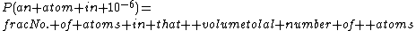 P(an atom in 10^{-6})=\\frac{No. of atoms in that  volume}{tolal number of  atoms}