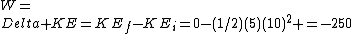 W=\\Delta KE=KE_{f}-KE_{i}=0-(1/2)(5)(10)^2 =-250