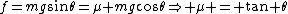 f=mg\sin\theta=\mu mg\cos\theta\Rightarrow \mu = \tan \theta