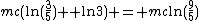 mc(\ln{(\frac{3}{5})} +\ln{3}) = mc\ln{(\frac{9}{5})}