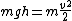 mgh=m\frac{v^{2}}{2}