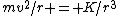 mv^2/r = K/r^3