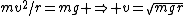 mv^2/r=mg \Rightarrow v=\sqrt{mgr}