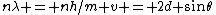 n\lambda = nh/{m v} = 2d \sin\theta