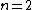 n=2