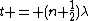 t = (n+\frac{1}{2})\lambda